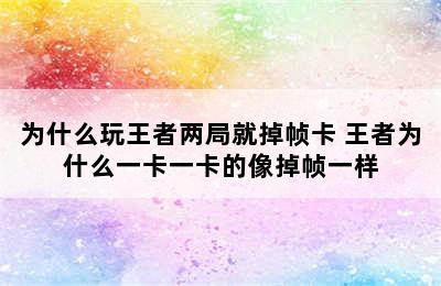 为什么玩王者两局就掉帧卡 王者为什么一卡一卡的像掉帧一样